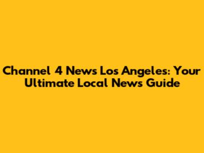 Channel 4 News Los Angeles: Your Ultimate Local News Guide