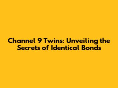 Channel 9 Twins: Unveiling the Secrets of Identical Bonds
