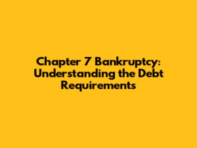 Chapter 7 Bankruptcy: Understanding the Debt Requirements