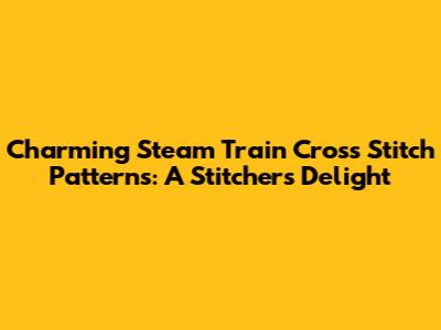 Charming Steam Train Cross Stitch Patterns: A Stitcher's Delight