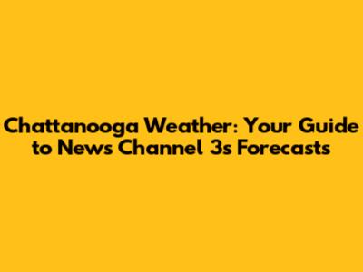 Chattanooga Weather: Your Guide to News Channel 3's Forecasts