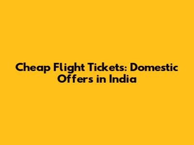 Cheap Flight Tickets: Domestic Offers in India
