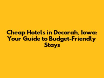 Cheap Hotels in Decorah, Iowa: Your Guide to Budget-Friendly Stays