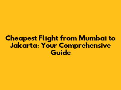 Cheapest Flight from Mumbai to Jakarta: Your Comprehensive Guide