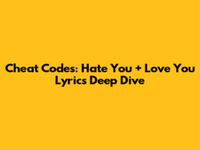 Cheat Codes: 'Hate You + Love You' Lyrics Deep Dive