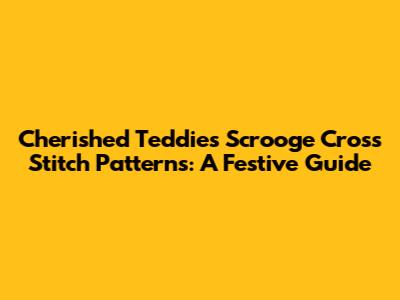 Cherished Teddies Scrooge Cross Stitch Patterns: A Festive Guide