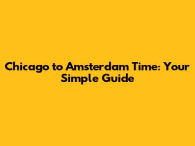 Chicago to Amsterdam Time: Your Simple Guide