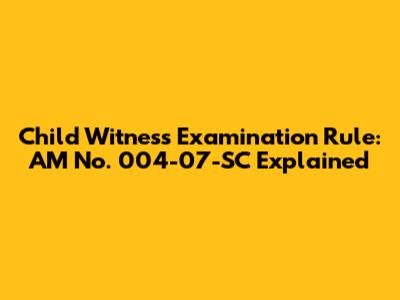 Child Witness Examination Rule: AM No. 004-07-SC Explained