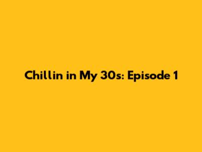Chillin' in My 30s: Episode 1