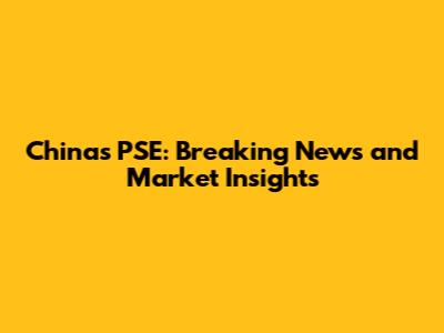 China's PSE: Breaking News and Market Insights