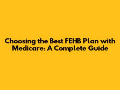 Choosing the Best FEHB Plan with Medicare: A Complete Guide