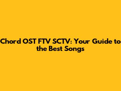 Chord OST FTV SCTV: Your Guide to the Best Songs