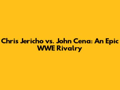 Chris Jericho vs. John Cena: An Epic WWE Rivalry