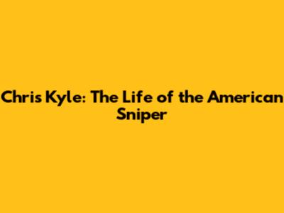 Chris Kyle: The Life of the American Sniper