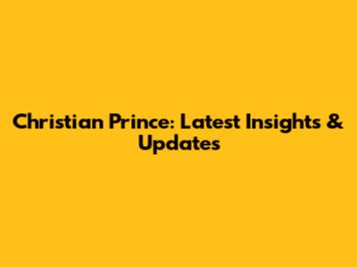 Christian Prince: Latest Insights & Updates