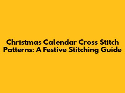 Christmas Calendar Cross Stitch Patterns: A Festive Stitching Guide