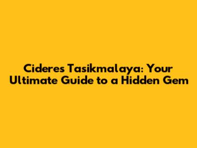 Cideres Tasikmalaya: Your Ultimate Guide to a Hidden Gem