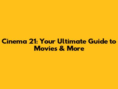 Cinema 21: Your Ultimate Guide to Movies & More
