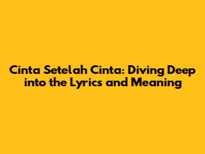 Cinta Setelah Cinta: Diving Deep into the Lyrics and Meaning