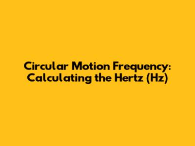 Circular Motion Frequency: Calculating the Hertz (Hz)