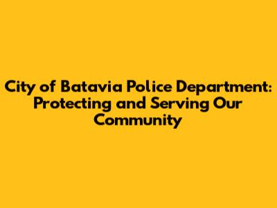 City of Batavia Police Department: Protecting and Serving Our Community