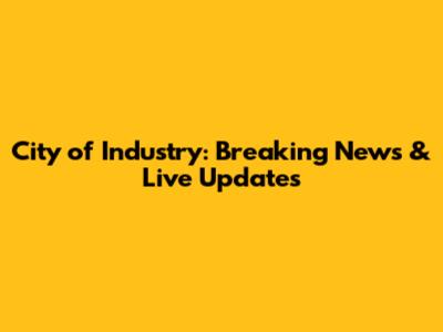 City of Industry: Breaking News & Live Updates