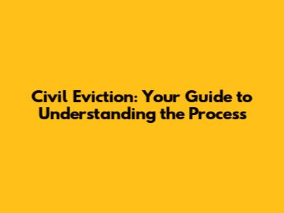 Civil Eviction: Your Guide to Understanding the Process