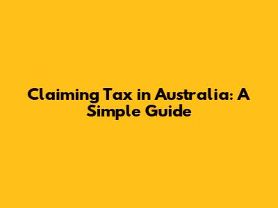 Claiming Tax in Australia: A Simple Guide