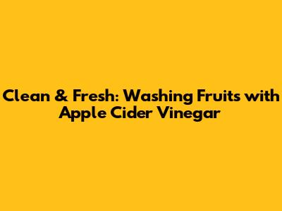 Clean & Fresh: Washing Fruits with Apple Cider Vinegar