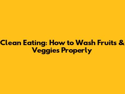 Clean Eating: How to Wash Fruits & Veggies Properly