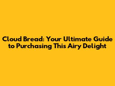 Cloud Bread: Your Ultimate Guide to Purchasing This Airy Delight