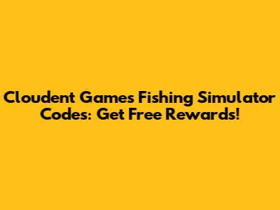 Cloudent Games Fishing Simulator Codes: Get Free Rewards!