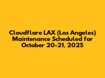 Cloudflare LAX (Los Angeles) Maintenance Scheduled for October 20-21, 2025