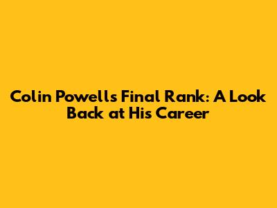Colin Powell's Final Rank: A Look Back at His Career