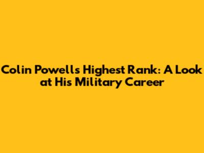 Colin Powell's Highest Rank: A Look at His Military Career