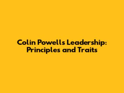 Colin Powell's Leadership: Principles and Traits