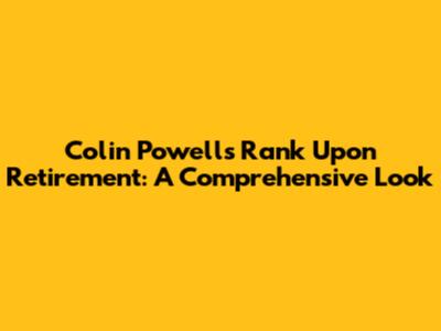 Colin Powell's Rank Upon Retirement: A Comprehensive Look