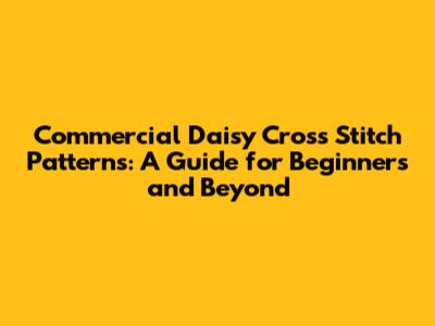 Commercial Daisy Cross Stitch Patterns: A Guide for Beginners and Beyond