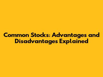 Common Stocks: Advantages and Disadvantages Explained