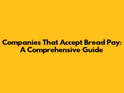 Companies That Accept Bread Pay: A Comprehensive Guide