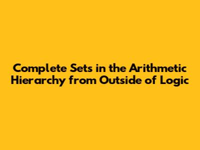 Complete Sets in the Arithmetic Hierarchy from Outside of Logic