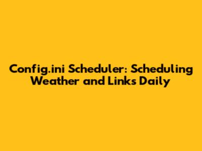 Config.ini Scheduler: Scheduling Weather and Links Daily