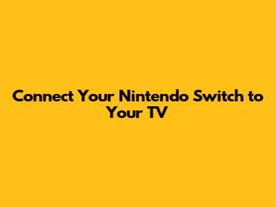Connect Your Nintendo Switch to Your TV