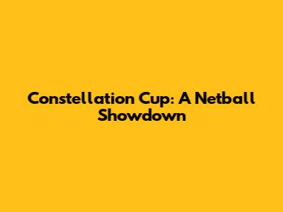 Constellation Cup: A Netball Showdown