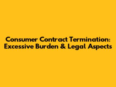 Consumer Contract Termination: Excessive Burden & Legal Aspects