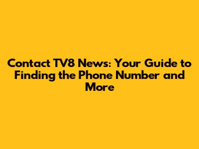 Contact TV8 News: Your Guide to Finding the Phone Number and More