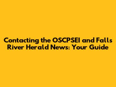Contacting the OSCPSEI and Falls River Herald News: Your Guide