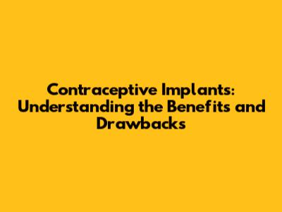 Contraceptive Implants: Understanding the Benefits and Drawbacks