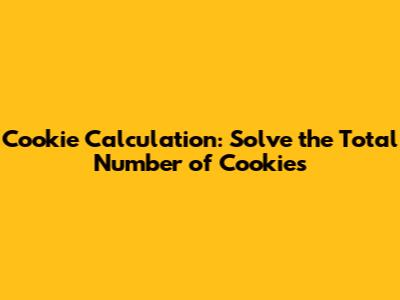 Cookie Calculation: Solve the Total Number of Cookies