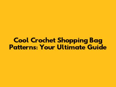 Cool Crochet Shopping Bag Patterns: Your Ultimate Guide
